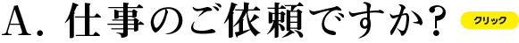 A お仕事のご依頼ですか？