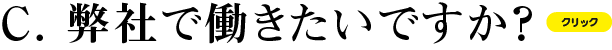 C 弊社で勤めたいですか？