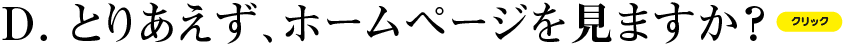 D とりあえず、ホームページを見ますか？